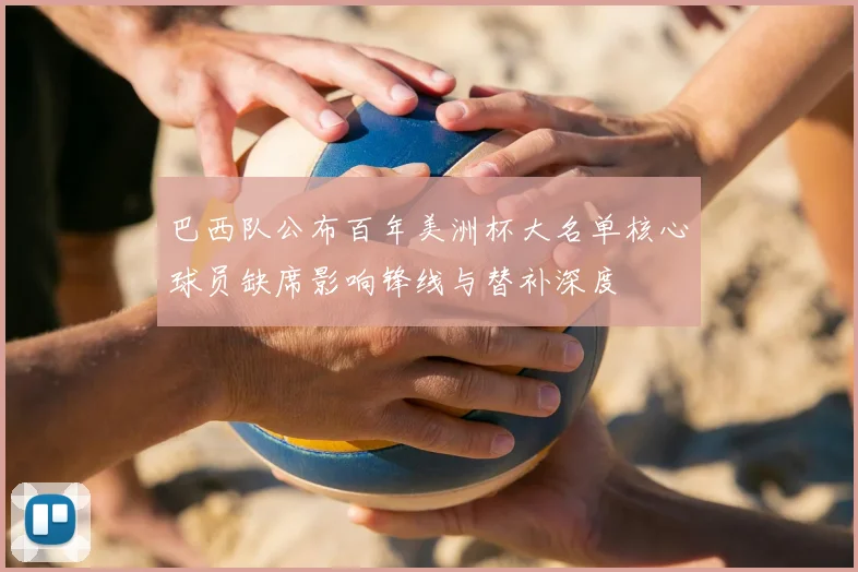 巴西队公布百年美洲杯大名单核心球员缺席影响锋线与替补深度
