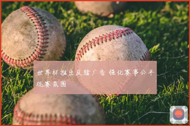 世界杯推出反赌广告 强化赛事公平观赛氛围
