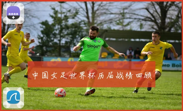 中国女足世界杯历届战绩回顾