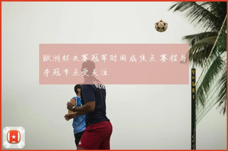 欧洲杯决赛冠军时间成焦点 赛程与夺冠节点受关注