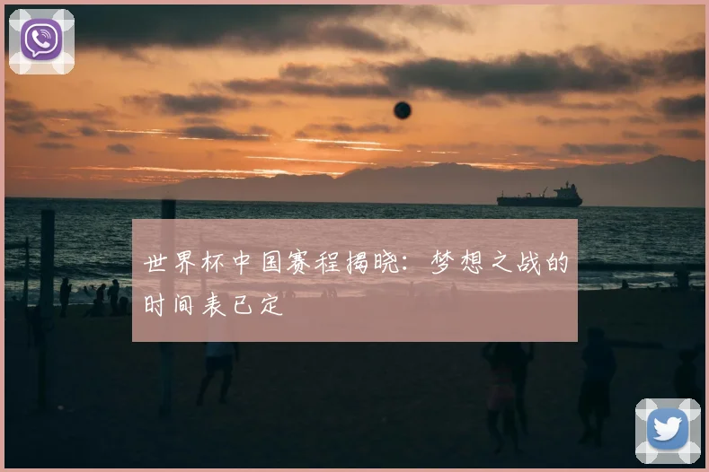 世界杯中国赛程揭晓：梦想之战的时间表已定