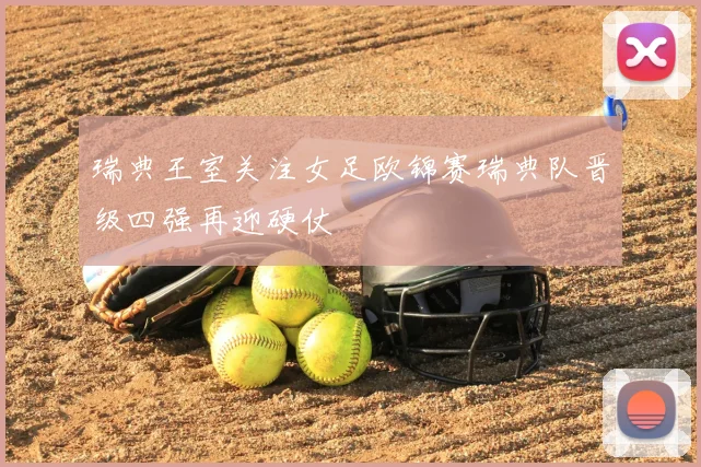瑞典王室关注女足欧锦赛瑞典队晋级四强再迎硬仗