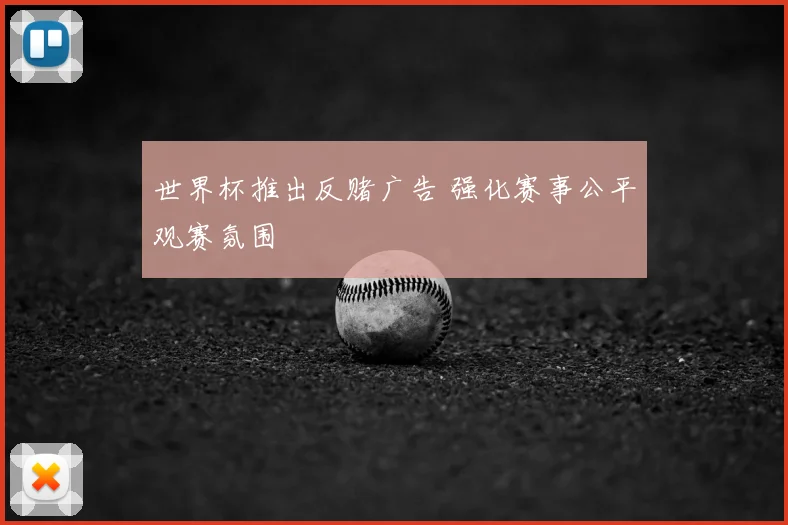 世界杯推出反赌广告 强化赛事公平观赛氛围