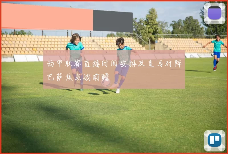 西甲联赛直播时间安排及皇马对阵巴萨焦点战前瞻