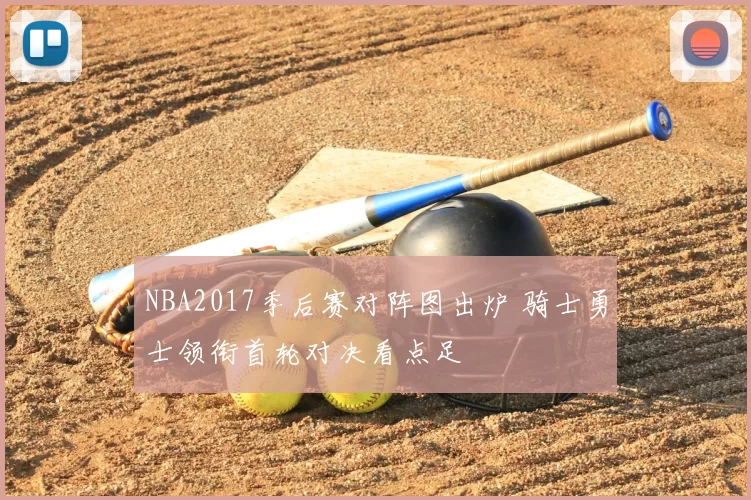 NBA2017季后赛对阵图出炉 骑士勇士领衔首轮对决看点足