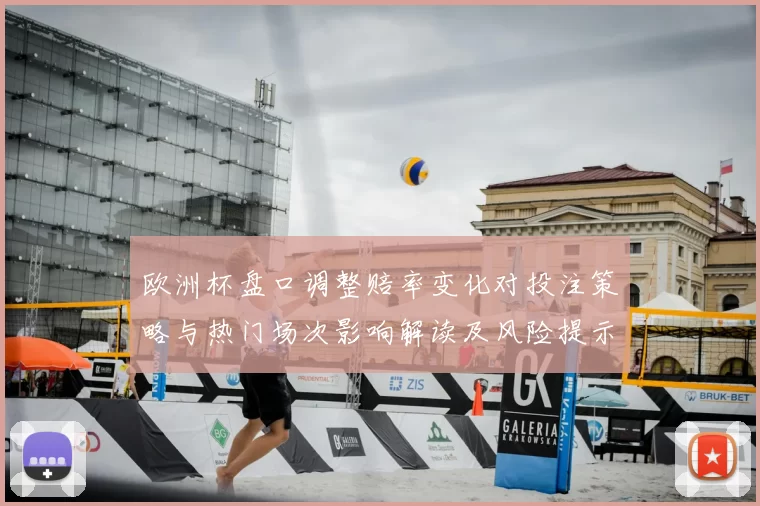 欧洲杯盘口调整赔率变化对投注策略与热门场次影响解读及风险提示