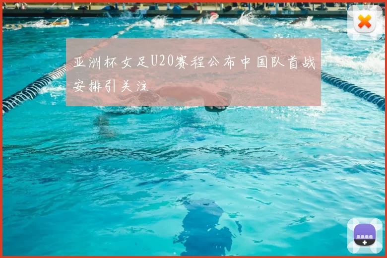 亚洲杯女足U20赛程公布中国队首战安排引关注