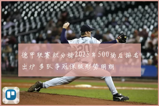 德甲联赛积分榜2025年500场后排名出炉 多队争冠保级形势明朗