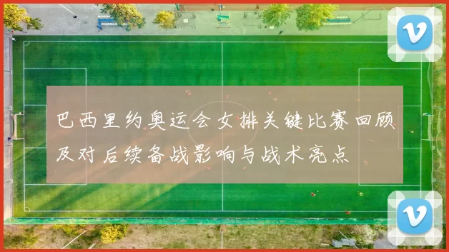 巴西里约奥运会女排关键比赛回顾及对后续备战影响与战术亮点