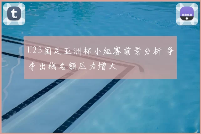 U23国足亚洲杯小组赛前景分析 争夺出线名额压力增大