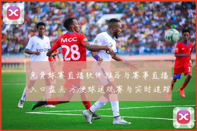 免费球赛直播软件推荐与赛事直播入口盘点 方便球迷观赛与实时追踪