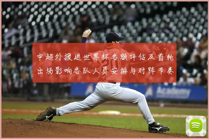 中超外援进世界杯名额评估及首轮出场影响各队人员安排与对阵节奏