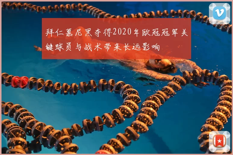 拜仁慕尼黑夺得2020年欧冠冠军关键球员与战术带来长远影响