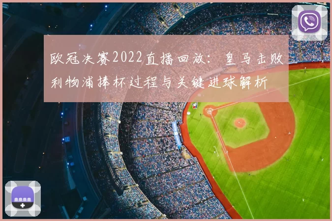 欧冠决赛2022直播回放：皇马击败利物浦捧杯过程与关键进球解析