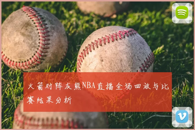 火箭对阵灰熊NBA直播全场回放与比赛结果分析