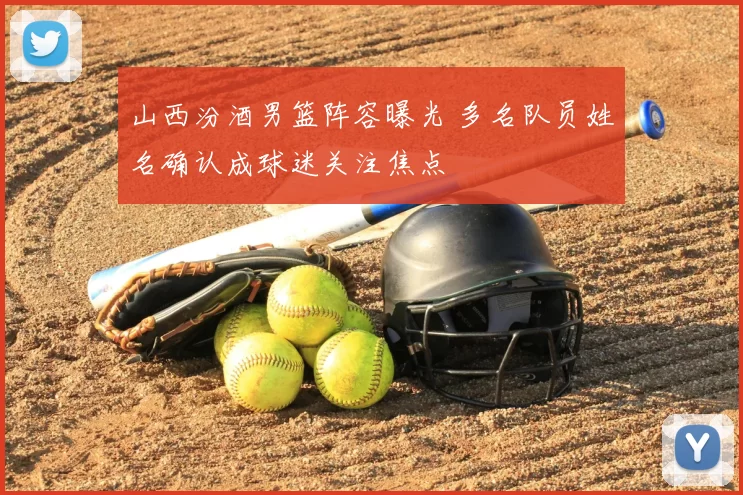 山西汾酒男篮阵容曝光 多名队员姓名确认成球迷关注焦点