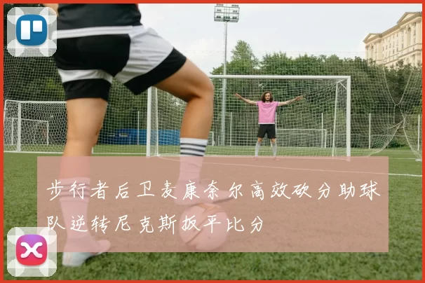 步行者后卫麦康奈尔高效砍分助球队逆转尼克斯扳平比分