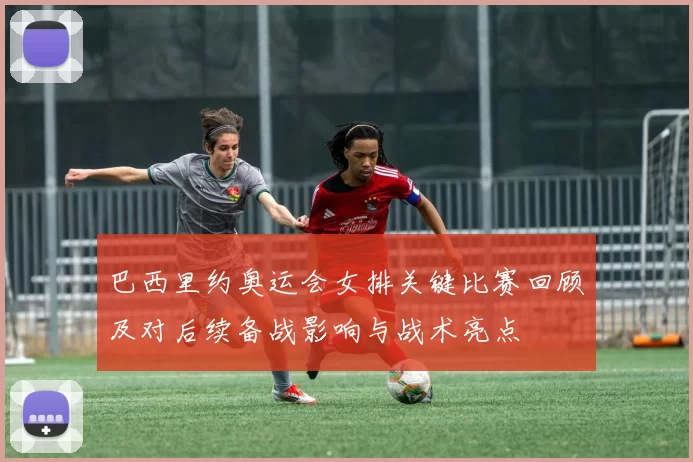 巴西里约奥运会女排关键比赛回顾及对后续备战影响与战术亮点