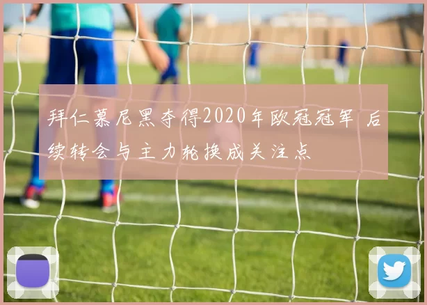 拜仁慕尼黑夺得2020年欧冠冠军 后续转会与主力轮换成关注点