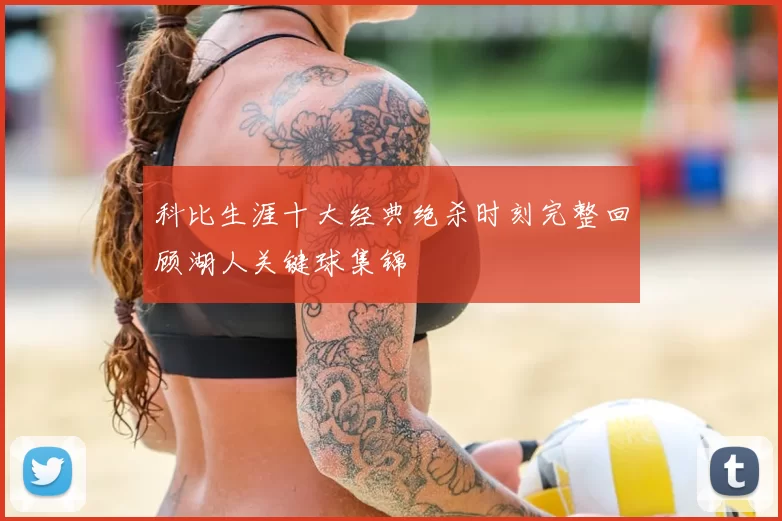 科比生涯十大经典绝杀时刻完整回顾湖人关键球集锦