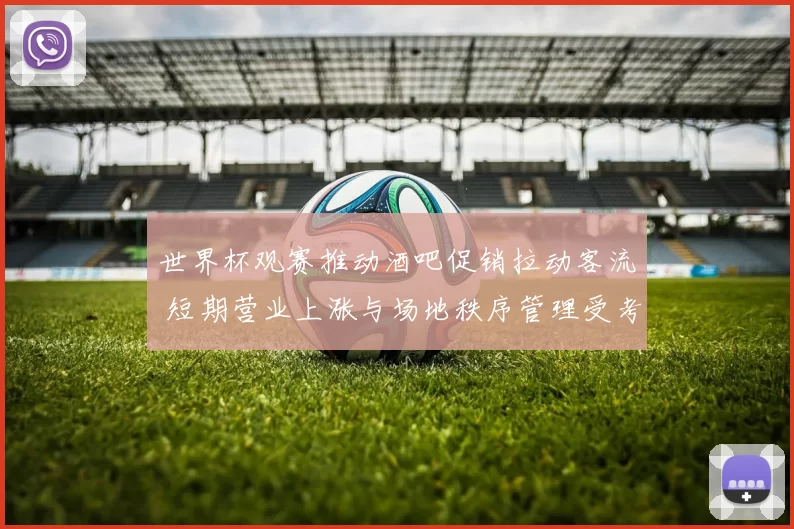 世界杯观赛推动酒吧促销拉动客流 短期营业上涨与场地秩序管理受考验